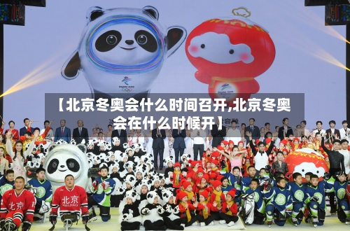 【北京冬奥会什么时间召开,北京冬奥会在什么时候开】-第1张图片