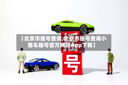 【北京市摇号查询,北京市摇号查询小客车摇号官方网站App下载】-第2张图片