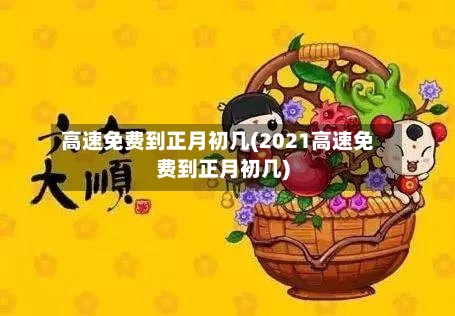 高速免费到正月初几(2021高速免费到正月初几)