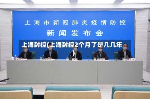 上海封控(上海封控2个月了是几几年)