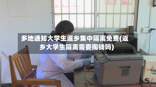 多地通知大学生返乡集中隔离免费(返乡大学生隔离需要掏钱吗)