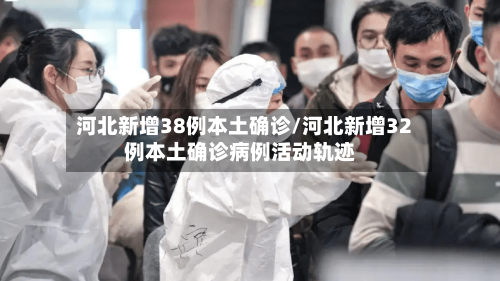 河北新增38例本土确诊/河北新增32例本土确诊病例活动轨迹