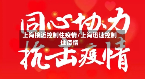 上海接近控制住疫情/上海迅速控制住疫情-第2张图片