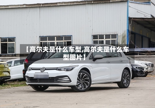 【高尔夫是什么车型,高尔夫是什么车型图片】-第3张图片