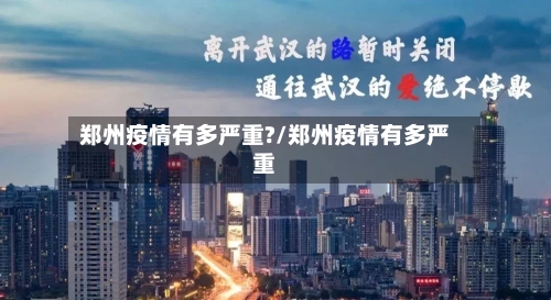 郑州疫情有多严重?/郑州疫情有多严重