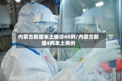 内蒙古新增本土确诊48例/内蒙古新增4例本土病例