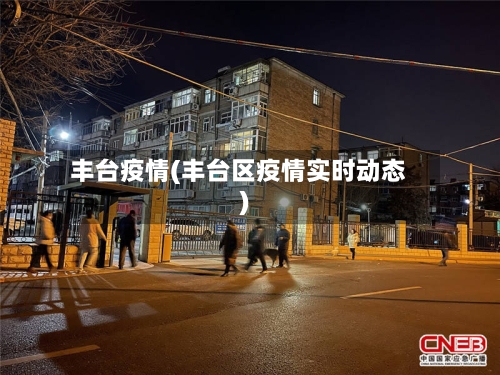 丰台疫情(丰台区疫情实时动态)
