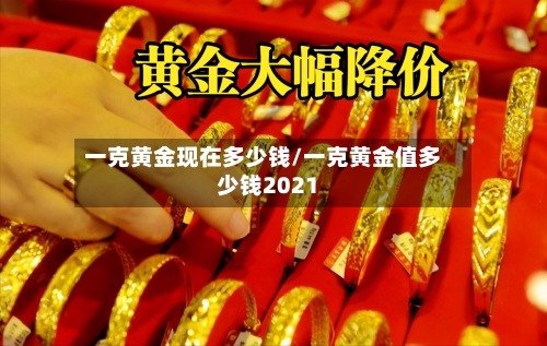 一克黄金现在多少钱/一克黄金值多少钱2021-第2张图片
