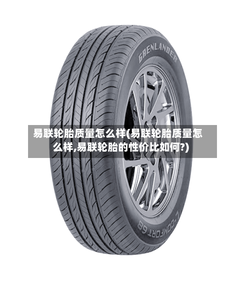 易联轮胎质量怎么样(易联轮胎质量怎么样,易联轮胎的性价比如何?)