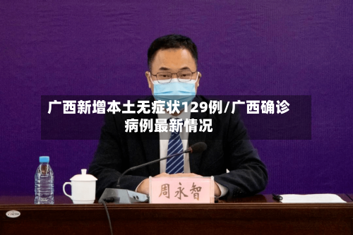 广西新增本土无症状129例/广西确诊病例最新情况