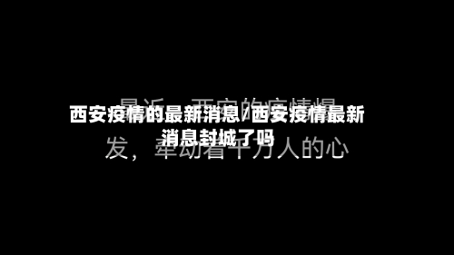 西安疫情的最新消息/西安疫情最新消息封城了吗