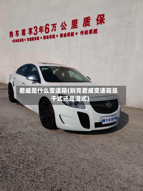 君威是什么变速箱(别克君威变速箱是干式还是湿式)-第3张图片