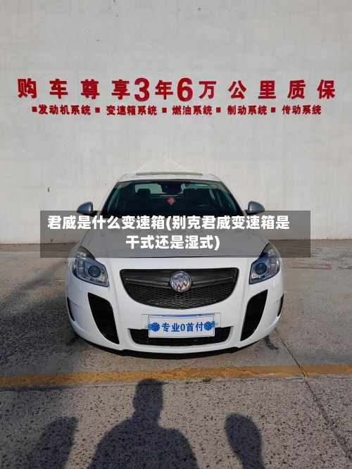 君威是什么变速箱(别克君威变速箱是干式还是湿式)-第2张图片
