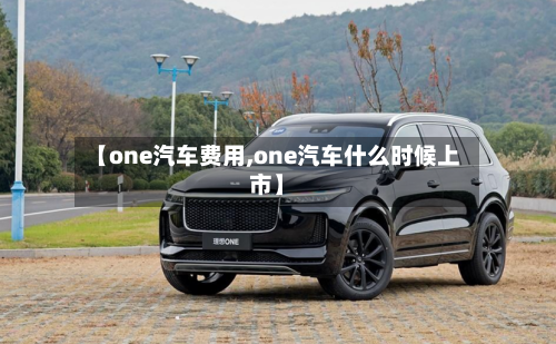 【one汽车费用,one汽车什么时候上市】