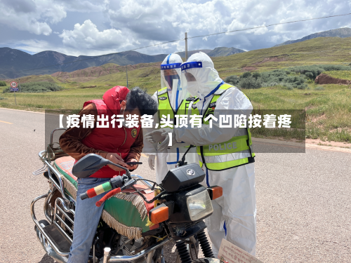 【疫情出行装备,头顶有个凹陷按着疼】