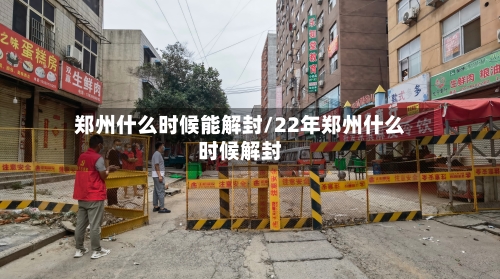 郑州什么时候能解封/22年郑州什么时候解封