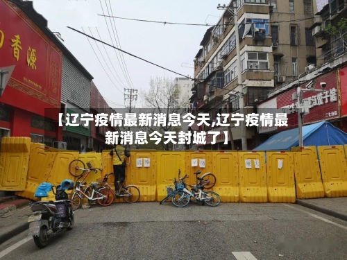 【辽宁疫情最新消息今天,辽宁疫情最新消息今天封城了】
