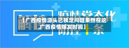 【广西疫情源头已锁定问题果然在这,广西疫情爆发时间】
