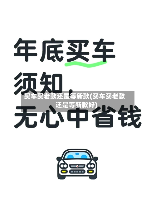 买车买老款还是等新款(买车买老款还是等新款好)