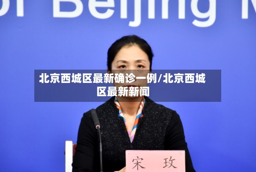 北京西城区最新确诊一例/北京西城区最新新闻