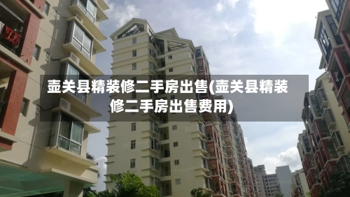 壶关县精装修二手房出售(壶关县精装修二手房出售费用)-第2张图片