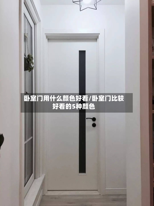 卧室门用什么颜色好看/卧室门比较好看的5种颜色