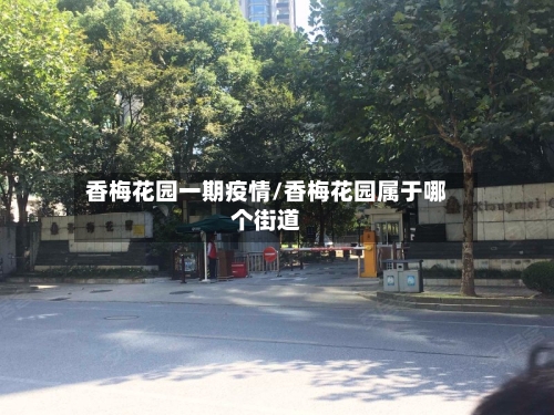 香梅花园一期疫情/香梅花园属于哪个街道