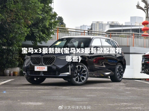 宝马x3最新款(宝马X3最新款配置有哪些)