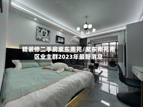 精装修二手房紫东南苑/紫东南苑南区业主群2023年最新消息
