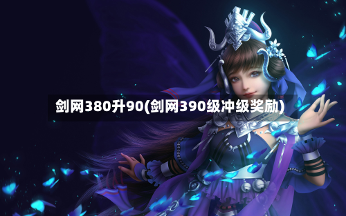 剑网380升90(剑网390级冲级奖励)-第3张图片