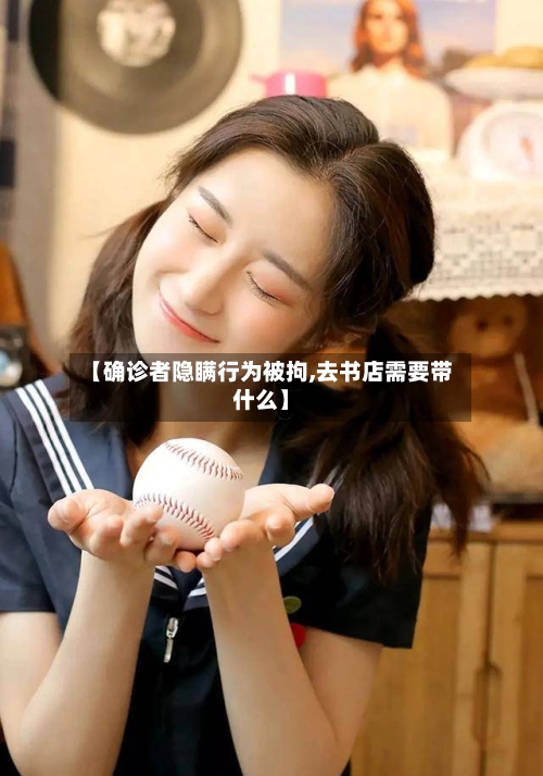 【确诊者隐瞒行为被拘,去书店需要带什么】