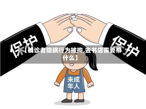 【确诊者隐瞒行为被拘,去书店需要带什么】-第3张图片