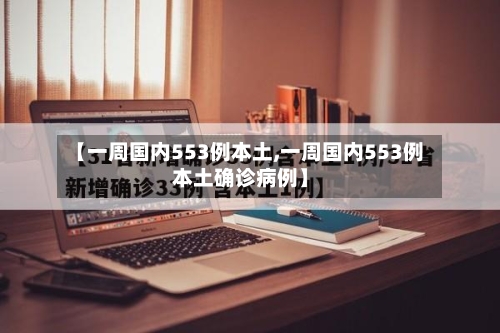 【一周国内553例本土,一周国内553例本土确诊病例】-第2张图片