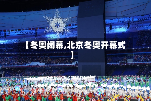 【冬奥闭幕,北京冬奥开幕式】