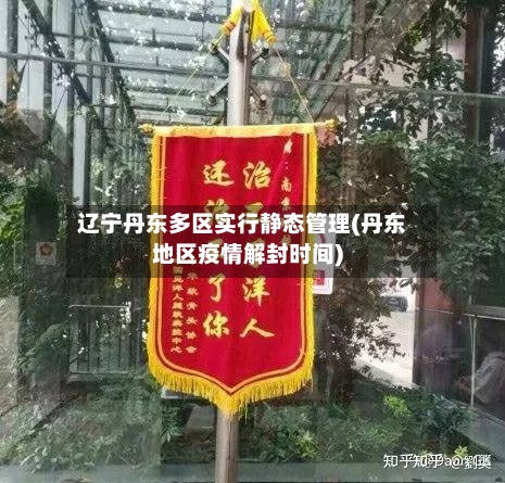 辽宁丹东多区实行静态管理(丹东地区疫情解封时间)-第2张图片