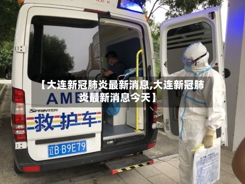 【大连新冠肺炎最新消息,大连新冠肺炎最新消息今天】