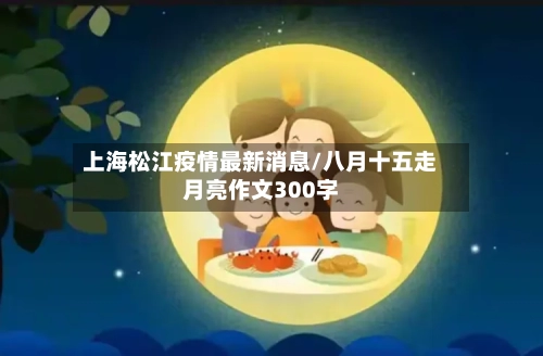 上海松江疫情最新消息/八月十五走月亮作文300字