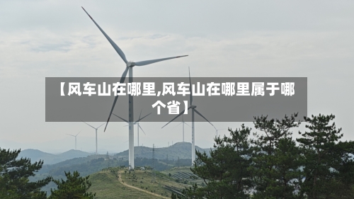 【风车山在哪里,风车山在哪里属于哪个省】