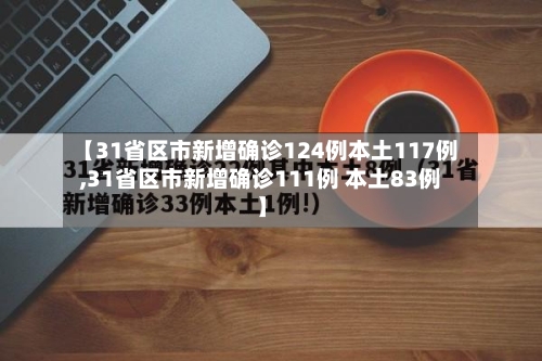 【31省区市新增确诊124例本土117例,31省区市新增确诊111例 本土83例】-第2张图片