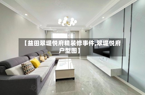 【益田翠堤悦府精装修事件,翠堤悦府户型图】-第3张图片