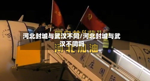 河北封城与武汉不同/河北封城与武汉不同吗-第2张图片