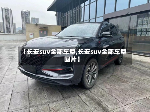 【长安suv全部车型,长安suv全部车型图片】