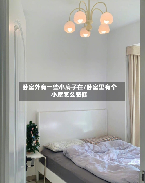 卧室外有一些小房子在/卧室里有个小屋怎么装修