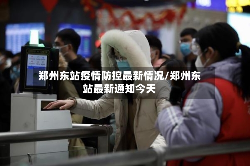 郑州东站疫情防控最新情况/郑州东站最新通知今天-第2张图片