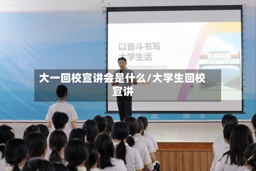 大一回校宣讲会是什么/大学生回校宣讲