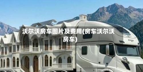 沃尔沃房车图片及费用(房车沃尔沃房车)