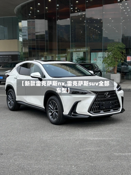 【新款雷克萨斯nx,雷克萨斯suv全部车型】-第3张图片