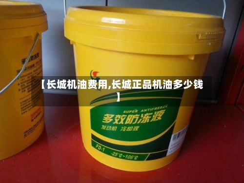 【长城机油费用,长城正品机油多少钱】-第1张图片