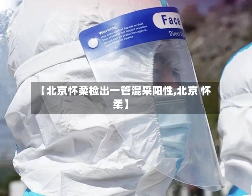 【北京怀柔检出一管混采阳性,北京 怀柔】-第1张图片