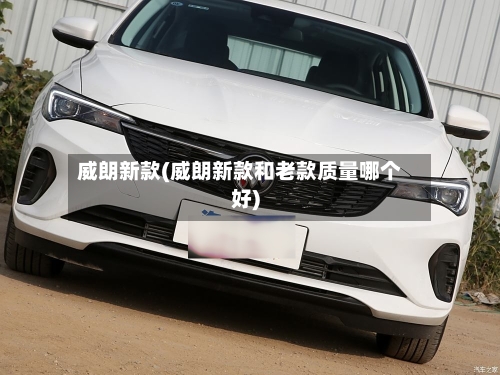 威朗新款(威朗新款和老款质量哪个好)-第2张图片